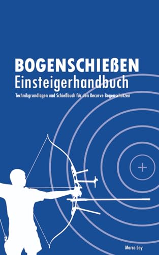Bogenschießen Einsteigerhandbuch: Technikgrundlagen und Schießbuch für den Recurve Bogenschützen